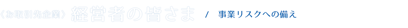 お取引先企業経営者の皆さま｜共立保険サービス