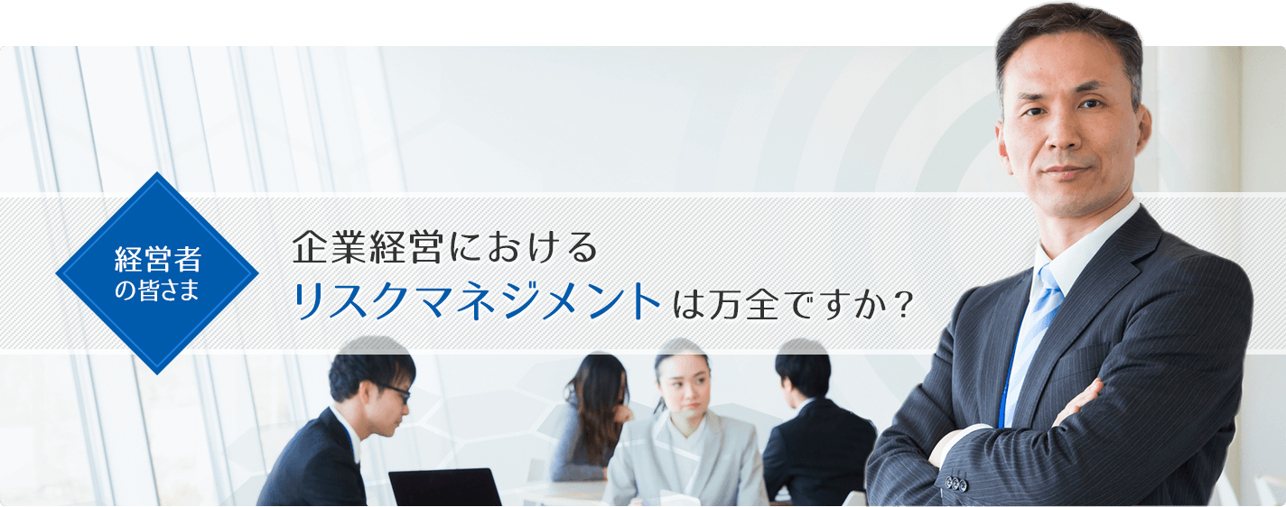 企業経営におけるリスクマネジメントは万全ですか？